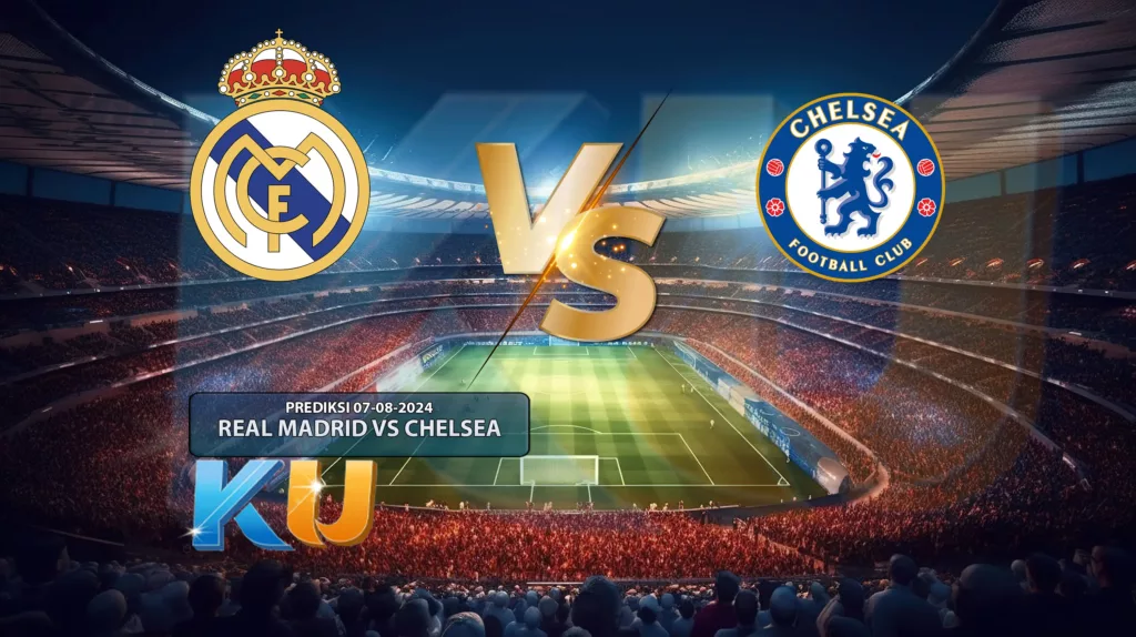 Prediksi Sepak Bola Real Madrid VS Chelsea 07 Agustus 2024