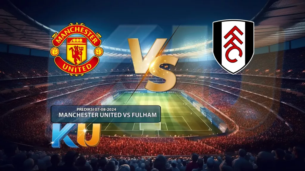 Prediksi Manchester United VS Fulham 17 Agustus 2024