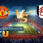 Prediksi Manchester United VS Fulham 17 Agustus 2024