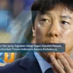 Shin Tae-yong Tegaskan Sikap Tegas: Sepuluh Pemain Dikeluarkan Timnas Indonesia Karena Berbohong - dari KUBET DW